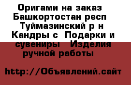 Оригами на заказ - Башкортостан респ., Туймазинский р-н, Кандры с. Подарки и сувениры » Изделия ручной работы   